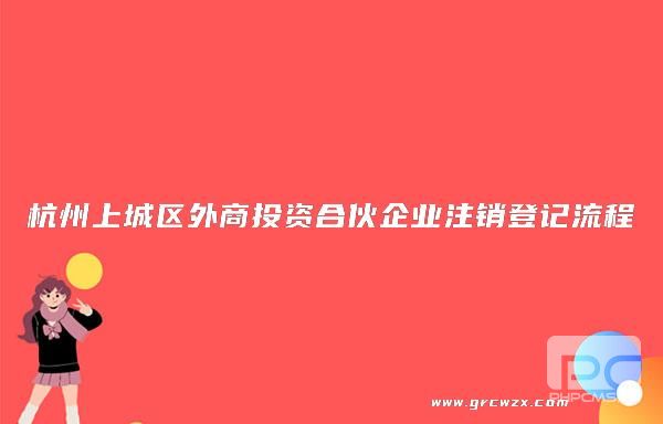 杭州上城区外商投资合伙企业注销登记流程